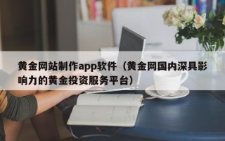 张掖黄金网站制作app软件（黄金网国内深具影响力的黄金投资服务平台）