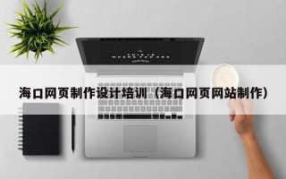 张掖海口网页制作设计培训（海口网页网站制作）