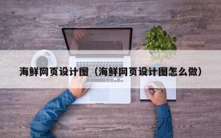 张掖海鲜网页设计图（海鲜网页设计图怎么做）