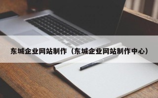 张掖东城企业网站制作（东城企业网站制作中心）
