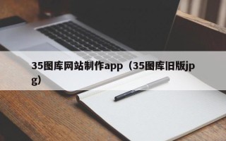 张掖35图库网站制作app（35图库旧版jpg）