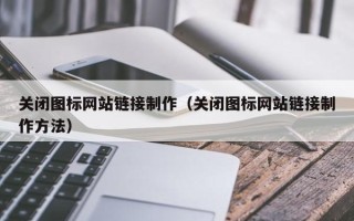 张掖关闭图标网站链接制作（关闭图标网站链接制作方法）