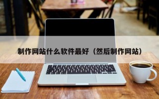 张掖制作网站什么软件最好（然后制作网站）