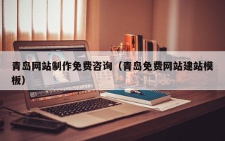 张掖青岛网站制作免费咨询（青岛免费网站建站模板）