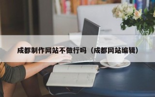 张掖成都制作网站不做行吗（成都网站编辑）