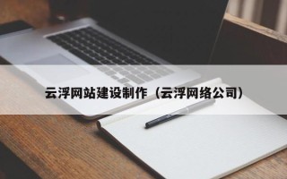 张掖云浮网站建设制作（云浮网络公司）