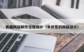 张掖有趣网站制作流程设计（有创意的网站设计）