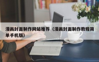 张掖漫画封面制作网站推荐（漫画封面制作教程简单手机版）